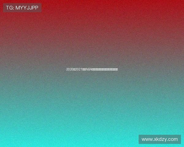 2020至2021赛季NBA精彩赛事全程直播回顾与精彩瞬间分析 2020至2021赛季NBA精彩赛事全程直播回顾与精彩瞬间分析